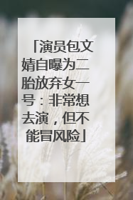演员包文婧自曝为二胎放弃女一号：非常想去演，但不能冒风险