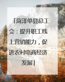 菏泽单县总工会：提升职工线上营销能力，促进农村电商经济发展