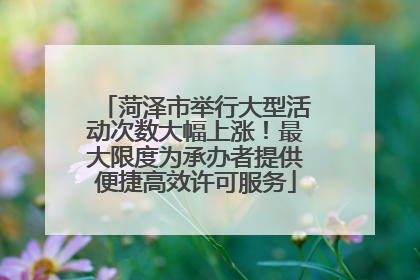 菏泽市举行大型活动次数大幅上涨！最大限度为承办者提供便捷高效许可服务