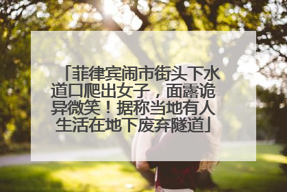 菲律宾闹市街头下水道口爬出女子，面露诡异微笑！据称当地有人生活在地下废弃隧道