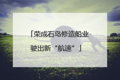 荣成石岛修造船业驶出新“航速”