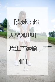 荣成：超大型风电叶片生产运输忙