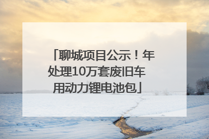 聊城项目公示！年处理10万套废旧车用动力锂电池包