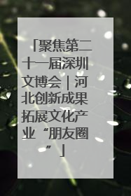 聚焦第二十一届深圳文博会｜河北创新成果拓展文化产业“朋友圈”