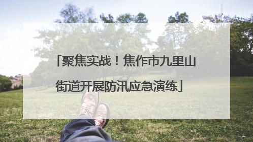 聚焦实战！焦作市九里山街道开展防汛应急演练