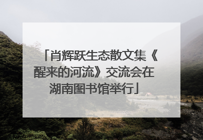 肖辉跃生态散文集《醒来的河流》交流会在湖南图书馆举行
