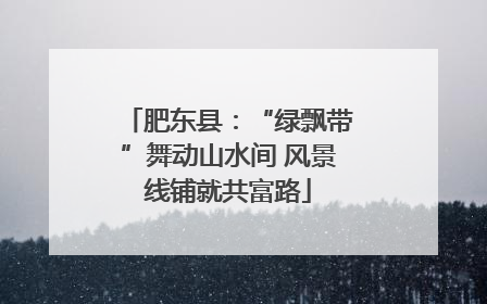 肥东县：“绿飘带”舞动山水间 风景线铺就共富路