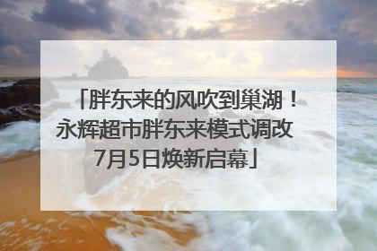 胖东来的风吹到巢湖！永辉超市胖东来模式调改7月5日焕新启幕