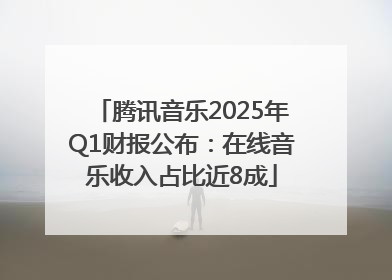 腾讯音乐2025年Q1财报公布：在线音乐收入占比近8成