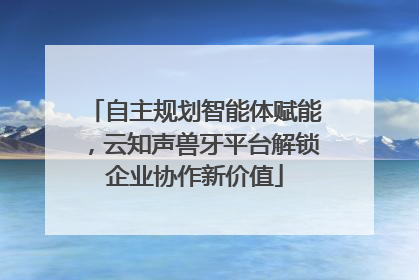 自主规划智能体赋能，云知声兽牙平台解锁企业协作新价值