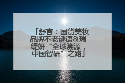 舒言：国货美妆品牌不老谜语&瑞缇妍“全球溯源，中国智研”之路