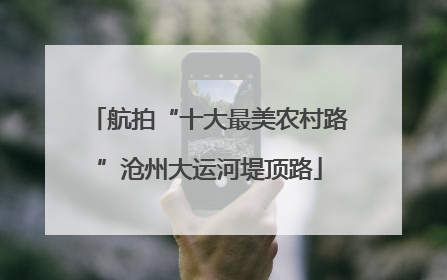 航拍“十大最美农村路”沧州大运河堤顶路