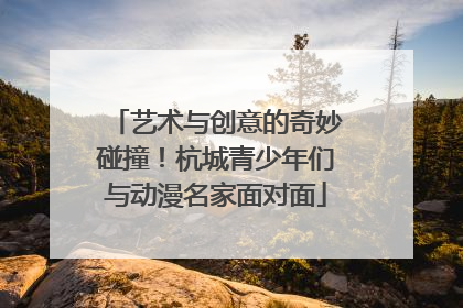 艺术与创意的奇妙碰撞！杭城青少年们与动漫名家面对面