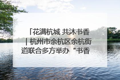 花满杭城 共沐书香｜杭州市余杭区余杭街道联合多方举办“书香换花香”活动