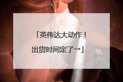 英伟达大动作！出货时间定了→