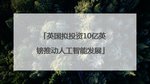 英国拟投资10亿英镑推动人工智能发展