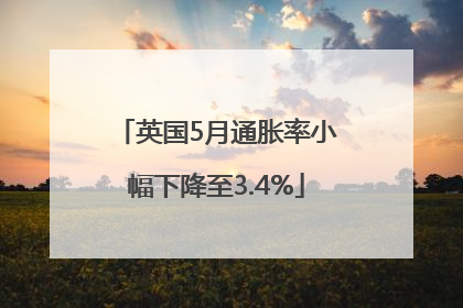 英国5月通胀率小幅下降至3.4%