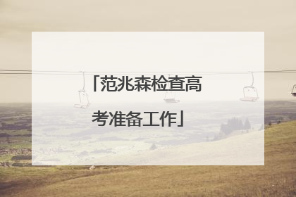 范兆森检查高考准备工作