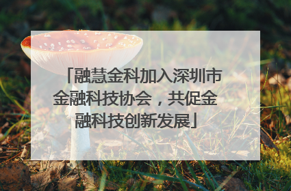融慧金科加入深圳市金融科技协会，共促金融科技创新发展