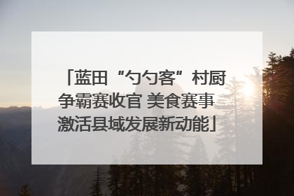蓝田“勺勺客”村厨争霸赛收官 美食赛事激活县域发展新动能