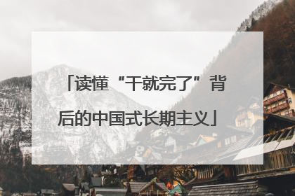 读懂“干就完了”背后的中国式长期主义