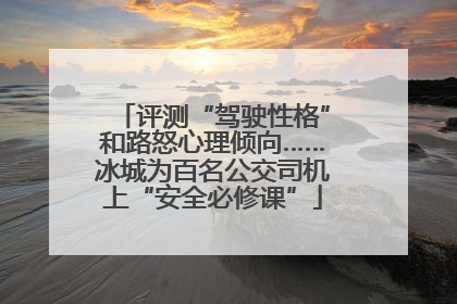 评测“驾驶性格”和路怒心理倾向……冰城为百名公交司机上“安全必修课”