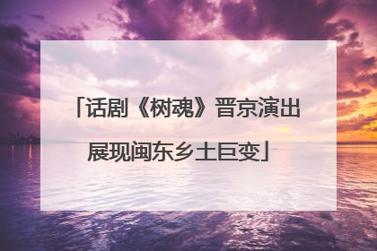 话剧《树魂》晋京演出 展现闽东乡土巨变