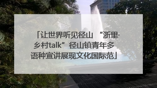 让世界听见径山 “浙里·乡村talk”径山镇青年多语种宣讲展现文化国际范
