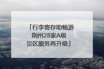 行李寄存助畅游 荆州28家A级景区服务再升级