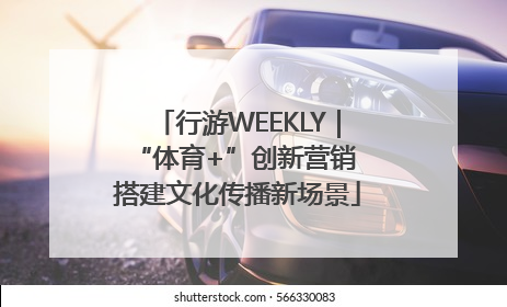 行游WEEKLY｜“体育+”创新营销 搭建文化传播新场景
