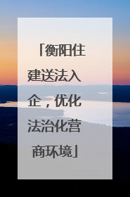 衡阳住建送法入企，优化法治化营商环境