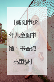 衡阳市少年儿童图书馆：书香点亮童梦