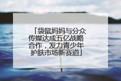 袋鼠妈妈与分众传媒达成五亿战略合作，发力青少年护肤市场新赛道