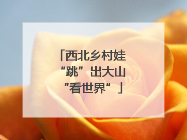 西北乡村娃“跳”出大山“看世界”