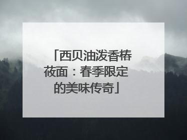 西贝油泼香椿莜面：春季限定的美味传奇