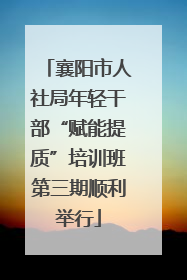 襄阳市人社局年轻干部“赋能提质”培训班第三期顺利举行
