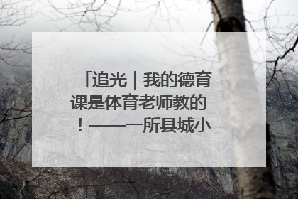 追光｜我的德育课是体育老师教的！——一所县城小学的思政课改革
