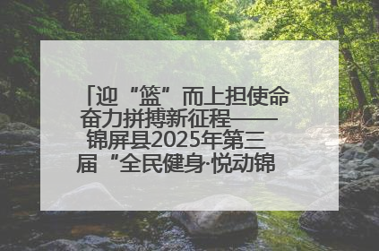 迎“篮”而上担使命 奋力拼搏新征程——锦屏县2025年第三届“全民健身·悦动锦屏”篮球赛圆满闭幕