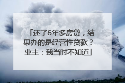 还了6年多房贷，结果办的是经营性贷款？业主：我当时不知道