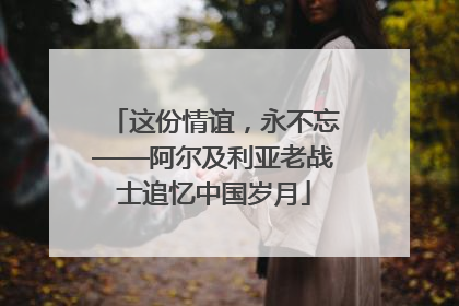 这份情谊，永不忘——阿尔及利亚老战士追忆中国岁月