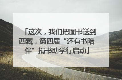 这次，我们把图书送到西藏，第四届“还有书陪伴”捐书助学行启动