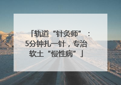 轨道“针灸师”：5分钟扎一针，专治软土“慢性病”