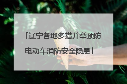 辽宁各地多措并举预防电动车消防安全隐患