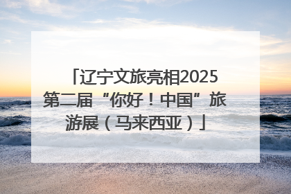 辽宁文旅亮相2025第二届“你好！中国”旅游展（马来西亚）