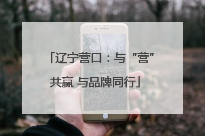 辽宁营口：与“营”共赢 与品牌同行