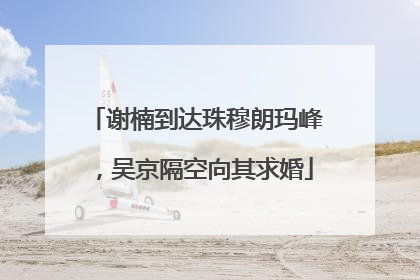 谢楠到达珠穆朗玛峰，吴京隔空向其求婚
