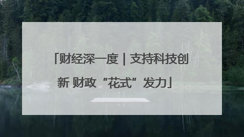 财经深一度｜支持科技创新 财政“花式”发力