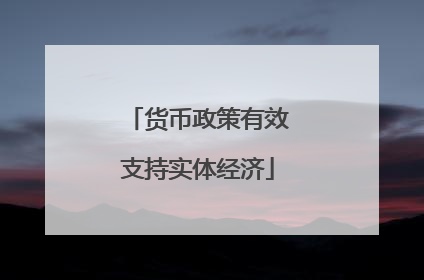 货币政策有效支持实体经济