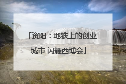 资阳：地铁上的创业城市 闪耀西博会