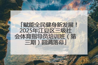 赋能全民健身新发展！2025年江夏区三级社会体育指导员培训班（第三期）圆满落幕